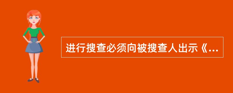 进行搜查必须向被搜查人出示《搜查证》,但遇有法定紧急情况不用搜查证也可以进行搜查
