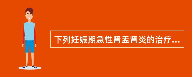 下列妊娠期急性肾盂肾炎的治疗,错误的是