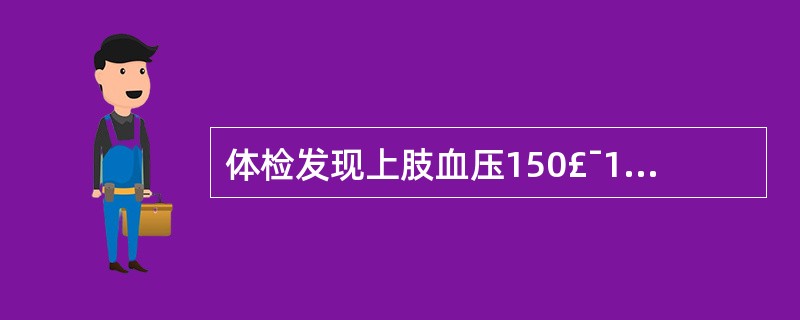 体检发现上肢血压150£¯100mmHg，下肢血压120£¯60mmHg，临床诊