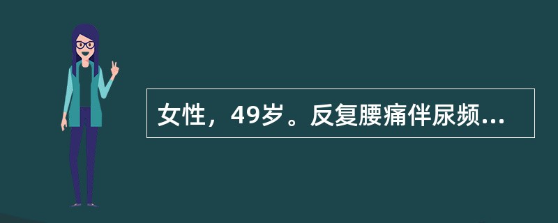 女性，49岁。反复腰痛伴尿频、尿痛12年。尿常规白细胞10～19个／HP，红细胞