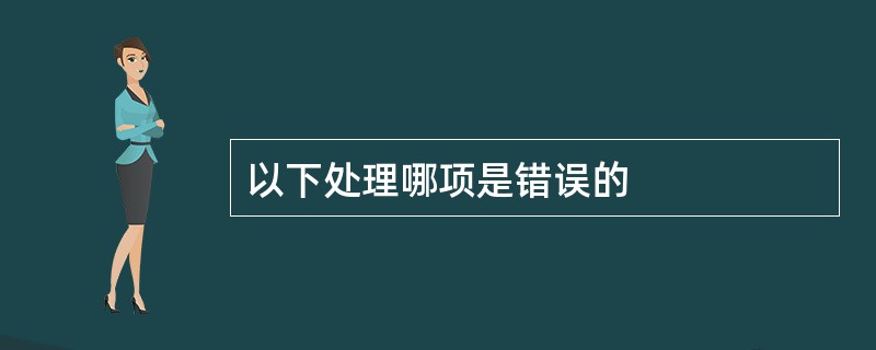 以下处理哪项是错误的