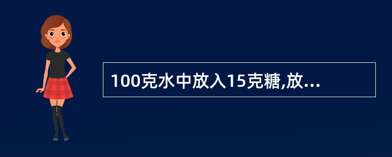 100克水中放入15克糖,放置两天后,糖水重量仍是100克,浓度比原来提高了百分