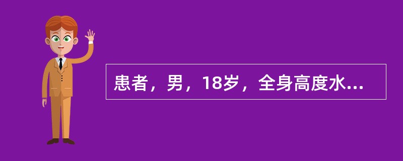 患者，男，18岁，全身高度水肿，血压16£¯10kPa，血浆清蛋白25g£¯L，