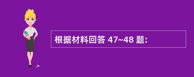 根据材料回答 47~48 题: