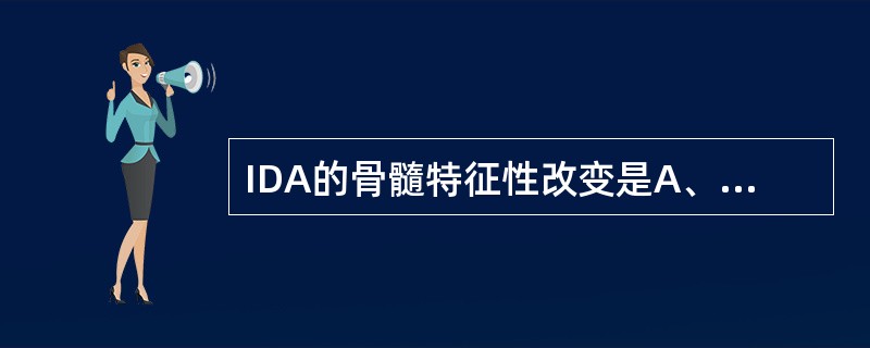 IDA的骨髓特征性改变是A、有核细胞增生低下B、粒、红比例减低C、红系浆发育落后