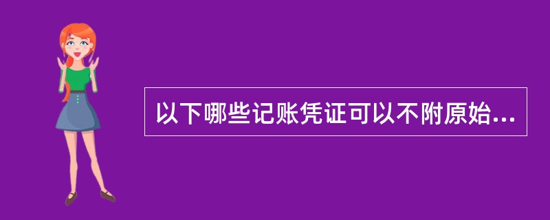 以下哪些记账凭证可以不附原始凭证()。