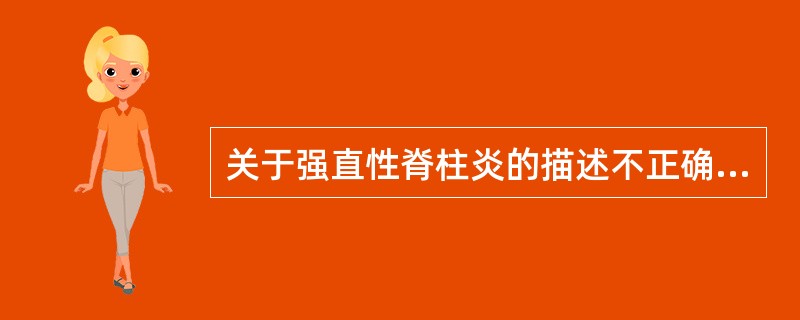 关于强直性脊柱炎的描述不正确的是A、90%的患者HLA£­B27阳性B、病因可能