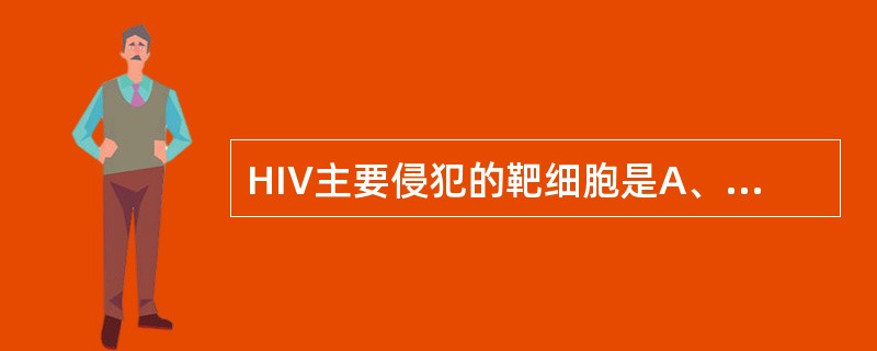 HIV主要侵犯的靶细胞是A、B淋巴细胞B、单核细胞C、CD4£«淋巴细胞D、CD