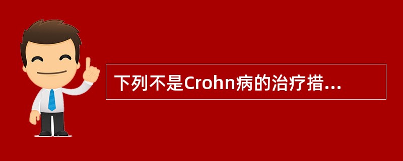 下列不是Crohn病的治疗措施的是A、氨基水杨酸制剂B、糖皮质激素C、免疫抑制剂