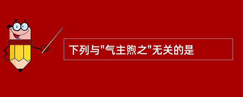 下列与"气主煦之"无关的是