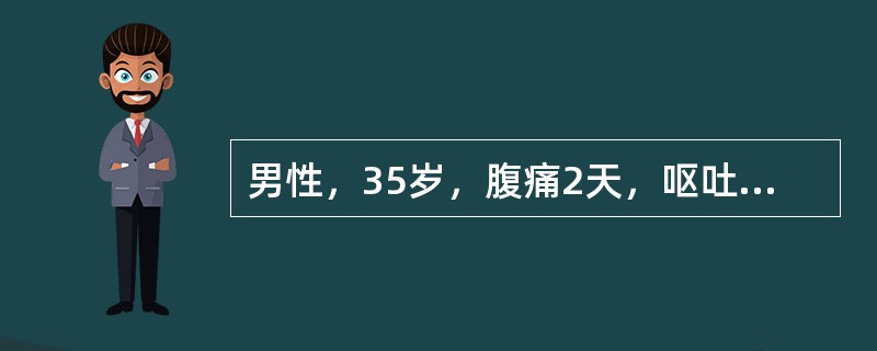 男性，35岁，腹痛2天，呕吐，腹胀，血清淀粉酶750Somogyi单位，血压80