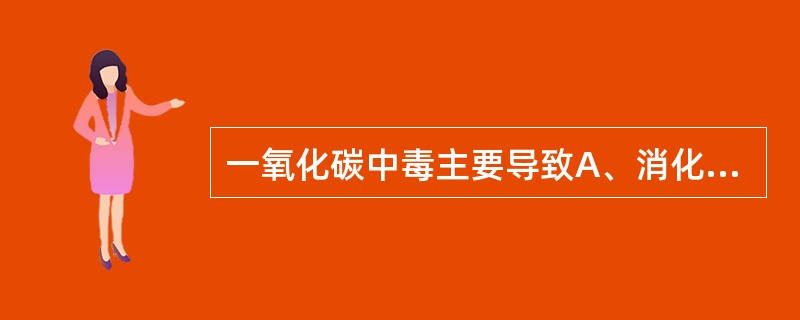 一氧化碳中毒主要导致A、消化系统损害B、呼吸系统损害C、神经系统损害D、血液系统