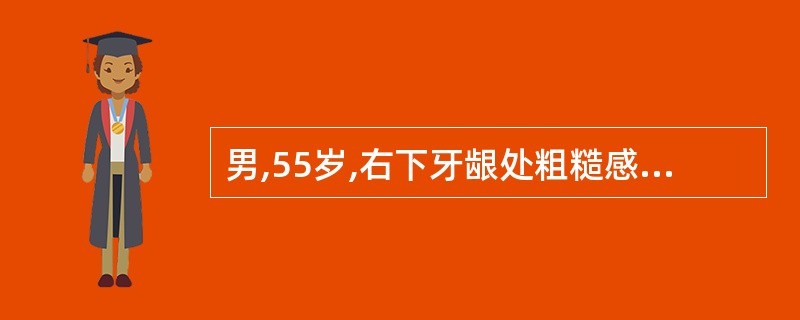 男,55岁,右下牙龈处粗糙感半年,伴溃疡疼痛月余。检查: 牙龈处有£­1cm×2