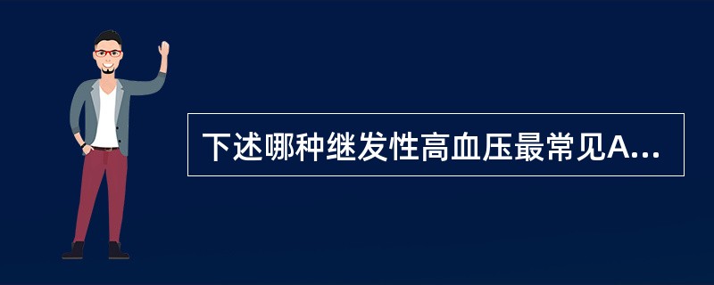 下述哪种继发性高血压最常见A、原发性醛固酮增多症B、主动脉缩窄C、皮质醇增多症D