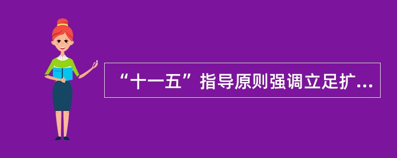 “十一五”指导原则强调立足扩大国内需求推动发展,把扩大国内需求特别是消费需求作为