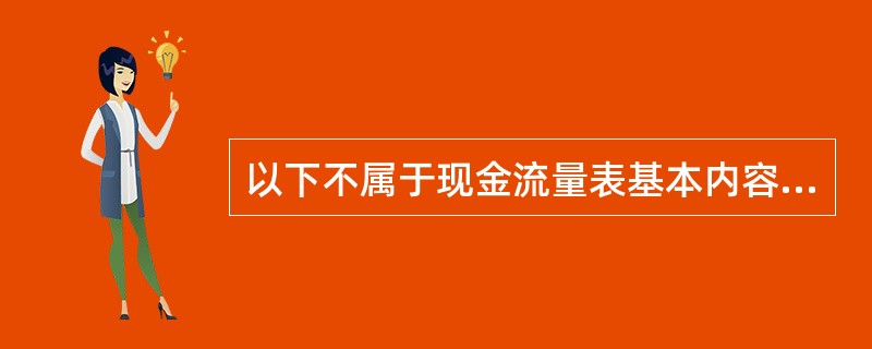 以下不属于现金流量表基本内容的是( )。A、投资活动产生的现金流量B、筹资活动产