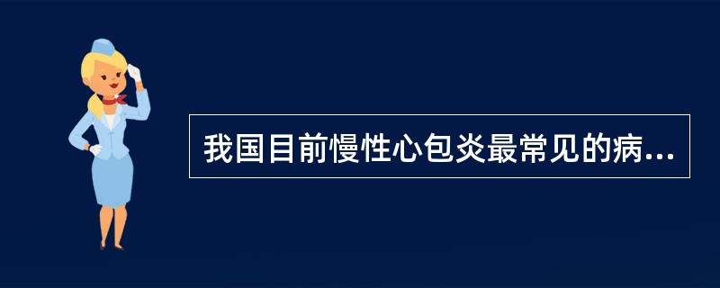 我国目前慢性心包炎最常见的病因是A、化脓性B、肿瘤性C、结核性D、特异性E、病毒