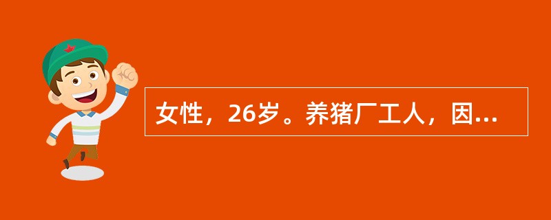 女性，26岁。养猪厂工人，因发热全身酸痛5天，于7月22号入院，T40℃，眼结合