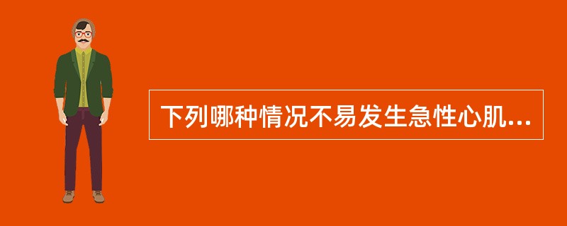 下列哪种情况不易发生急性心肌梗死A、夜间发生心绞痛B、变异性心绞痛C、稳定性心绞