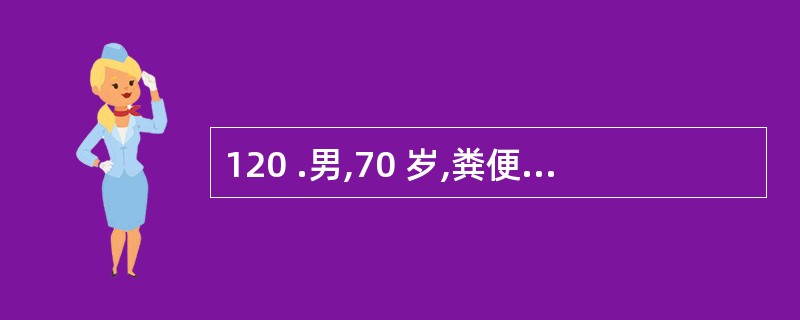 120 .男,70 岁,粪便中带血两年,逐渐消瘦,查体:面色苍白,腹软,右侧腹部