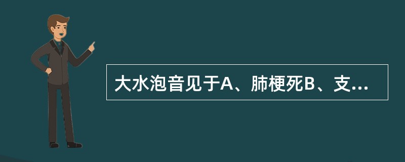 大水泡音见于A、肺梗死B、支气管扩张症C、支气管肺炎D、肺梗死E、肺泡炎