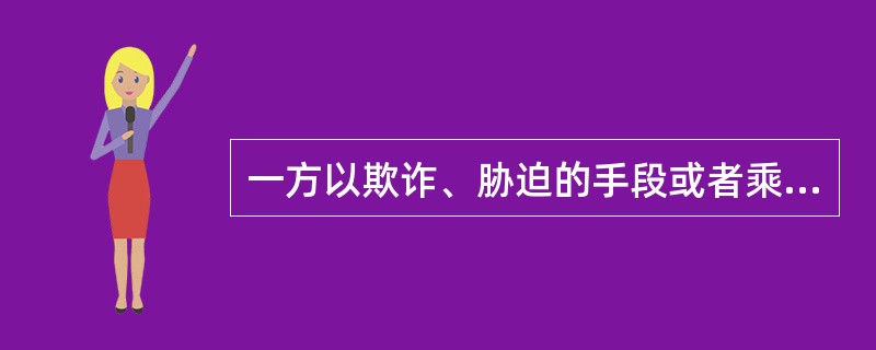 一方以欺诈、胁迫的手段或者乘人之危,使对方在违背真实意思的情况下订立的合同,受害