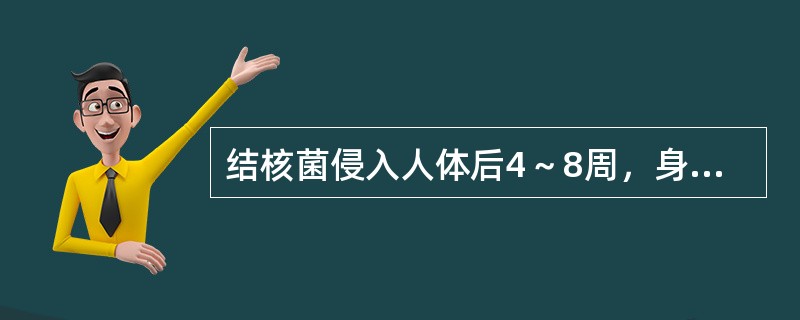 结核菌侵入人体后4～8周，身体组织对结核菌及其代谢产物发生的迟发型变态反应( D