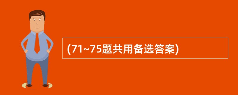 (71~75题共用备选答案)