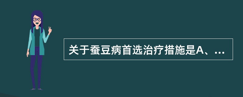 关于蚕豆病首选治疗措施是A、输血和糖皮质激素B、脾切除C、输注新鲜血浆D、大剂量