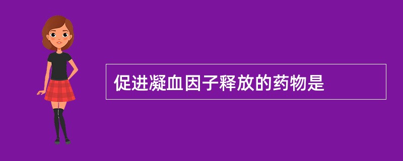 促进凝血因子释放的药物是