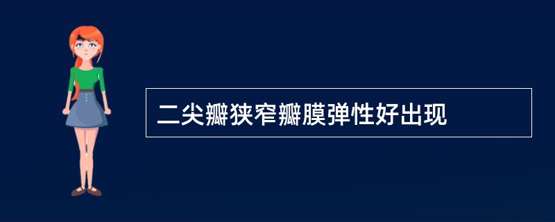 二尖瓣狭窄瓣膜弹性好出现