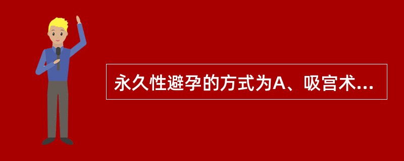 永久性避孕的方式为A、吸宫术B、绝育术C、使用避孕套D、口服避孕药E、放置宫内节