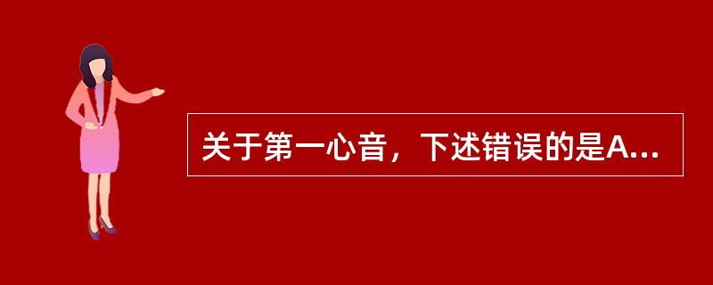 关于第一心音，下述错误的是A、心尖部听诊最清楚B、与心尖搏动同时出现C、声音较低