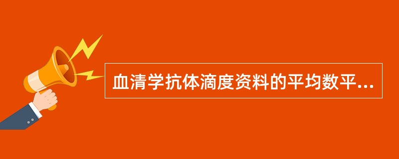 血清学抗体滴度资料的平均数平均水平最常计算的是A、算术均数B、中位数C、几何均数