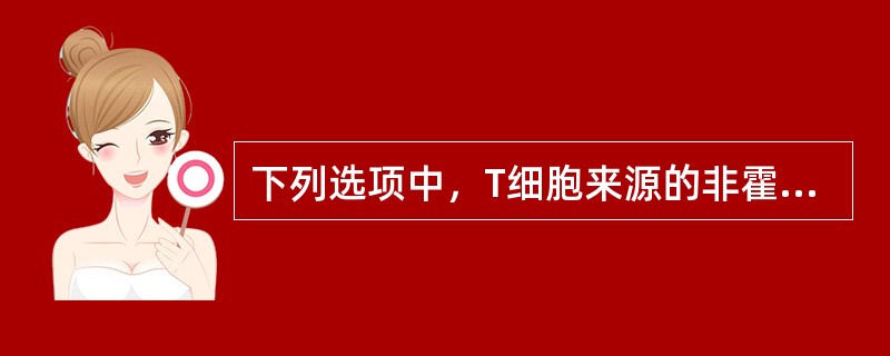 下列选项中，T细胞来源的非霍奇金病是A、淋巴母细胞性淋巴瘤B、伯基特淋巴瘤C、小