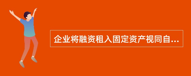 企业将融资租入固定资产视同自有固定资产核算,所体现的会计核算的一般原则是( )。