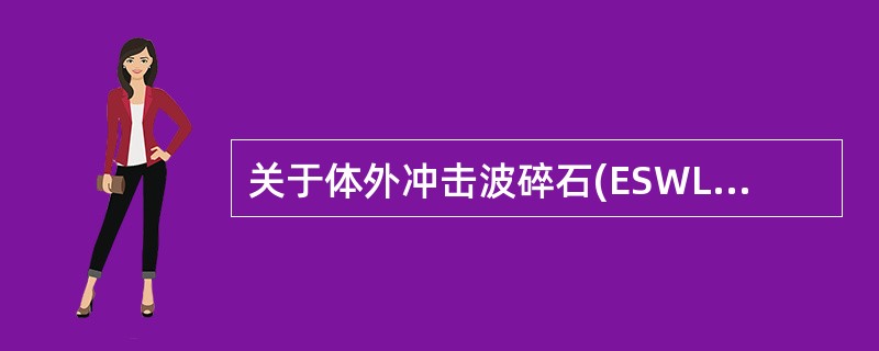 关于体外冲击波碎石(ESWL)治疗尿路结石，下列不正确的是A、适用于肾、输尿管上