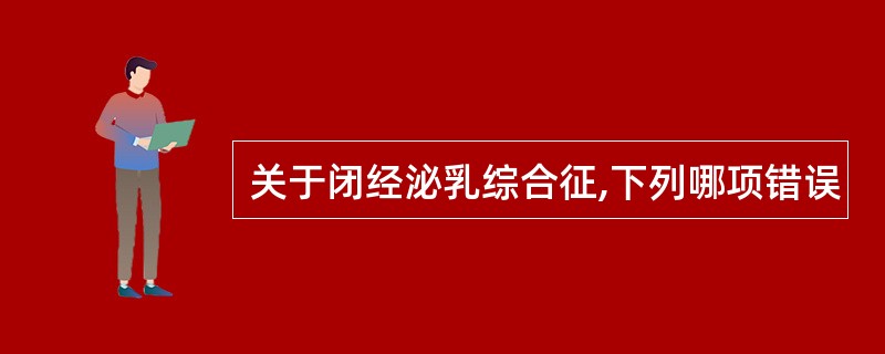 关于闭经泌乳综合征,下列哪项错误