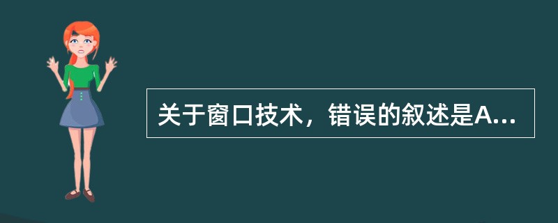 关于窗口技术，错误的叙述是A、根据诊断需要调节图像的对比度和亮度的调节技术B、窗