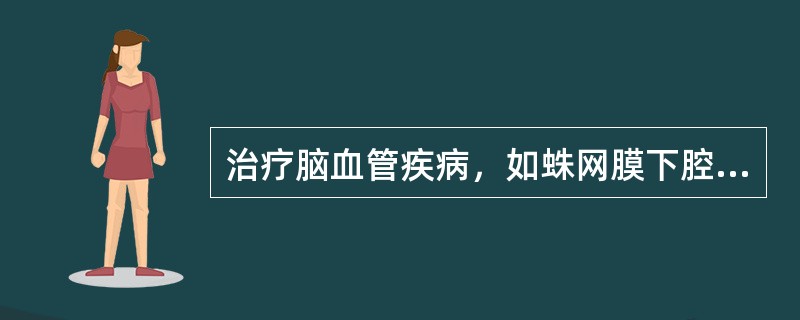 治疗脑血管疾病，如蛛网膜下腔出血，缺血性脑卒中，脑血管痉挛，脑血管灌注不足，痴呆