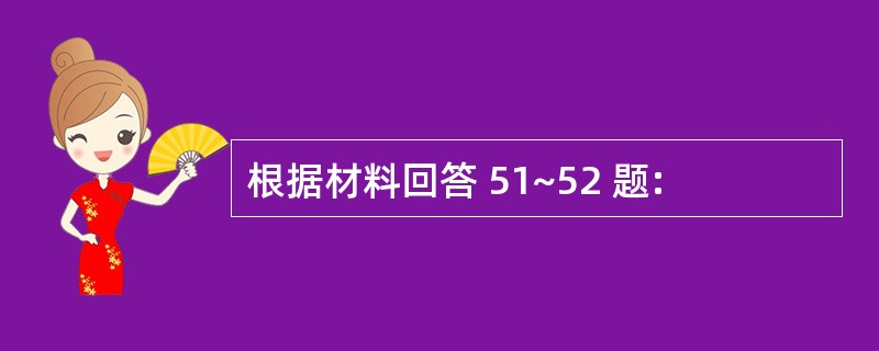 根据材料回答 51~52 题: