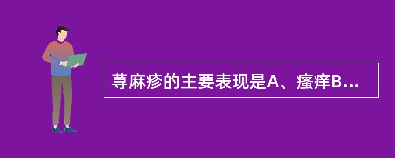 荨麻疹的主要表现是A、瘙痒B、风团C、水肿D、丘疹E、红斑