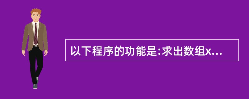 以下程序的功能是:求出数组x中各相邻两个元素的和依次存放到a数组中,然后输出。请
