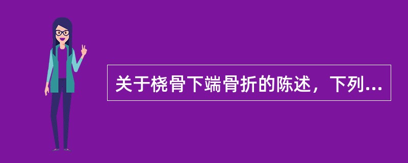 关于桡骨下端骨折的陈述，下列哪项不正确A、多发于老年人B、骨折发生在桡骨下端5c