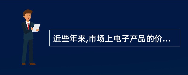 近些年来,市场上电子产品的价格呈现不断下跌趋势,商家也纷纷采用“打折、抽奖”等各