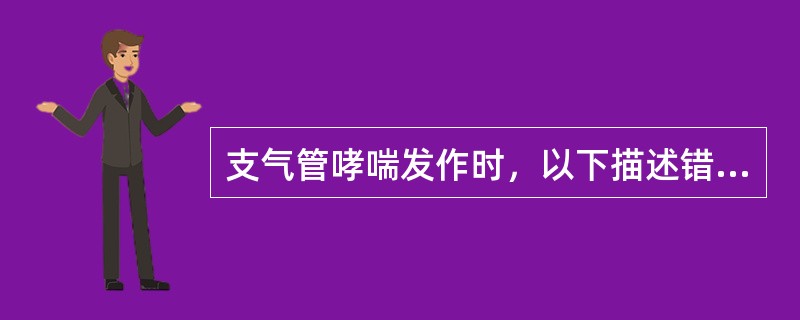 支气管哮喘发作时，以下描述错误的是A、一秒钟用力呼气量上升B、一秒钟用力呼气量占