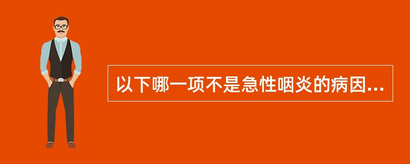 以下哪一项不是急性咽炎的病因A、结核杆菌B、溶血性链球菌C、非溶血性链球菌D、肺