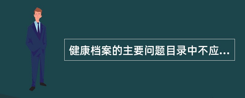 健康档案的主要问题目录中不应记录A、慢性活动性生理疾病B、影响健康的重大生活事件
