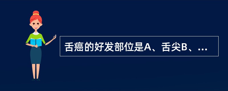 舌癌的好发部位是A、舌尖B、舌背C、舌根D、舌腹E、舌边缘，因为经常受到牙齿边缘