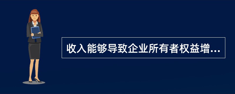 收入能够导致企业所有者权益增加,但导致所有者权益增加的不一定都是收入。( ) -